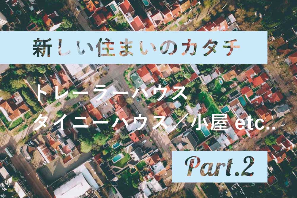Part.2|新しい住まいのカタチ「トレーラーハウス、タイニーハウス、小屋etc」 アイキャッチ画像